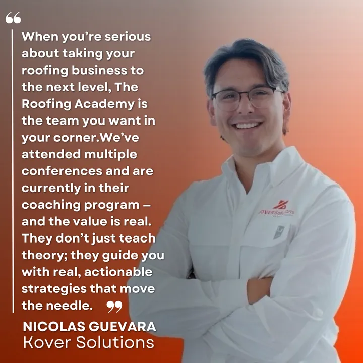 "When you're serious about taking your roofing business to the next level, The Roofing Academy is the team you want in your corner. We've attended multiple conferences and are currently in their coaching program, and the value is real. They don't just teach theory; they guide you with real, actionable strategies that move the needle." Nicolas Guevara, Kover Solutions